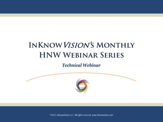 InKnowVision’s Monthly
  HNW Webinar Series
                Technical Webinar




    ©2012. InKnowVision LLC. All rights reserved. www.inknowvision.com
 