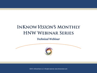 InKnowVision’s Monthly
  HNW Webinar Series
                Technical Webinar




    ©2013. InKnowVision LLC. All rights reserved. www.inknowvision.com
 