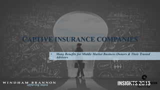 CAPTIVE INSURANCE COMPANIES
• Many Benefits for Middle Market Business Owners & Their Trusted
Advisors
 