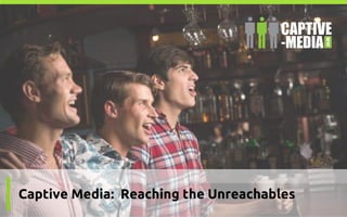 Captive Media: Reaching the Unreachables
 