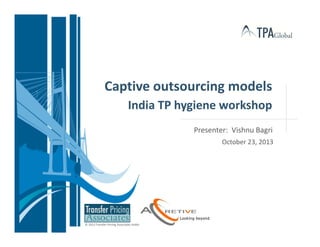 Captive outsourcing models
India TP hygiene workshop
Presenter: Vishnu Bagri
October 23, 2013

© 2013 Transfer Pricing Associates Holding B.V.

 