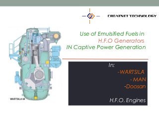 Use of Emulsified Fuels in
H.F.O Generators
IN Captive Power Generation
In:
-WARTSILÄ ̈
- MAN
-Doosan
H.F.O. Engines
 
