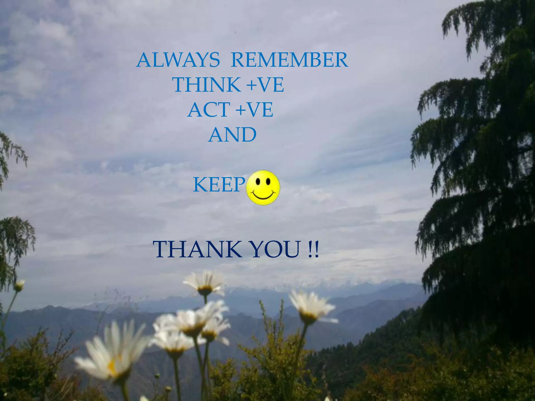 ALWAYS REMEMBER
THINK +VE
ACT +VE
AND
KEEP
THANK YOU !!