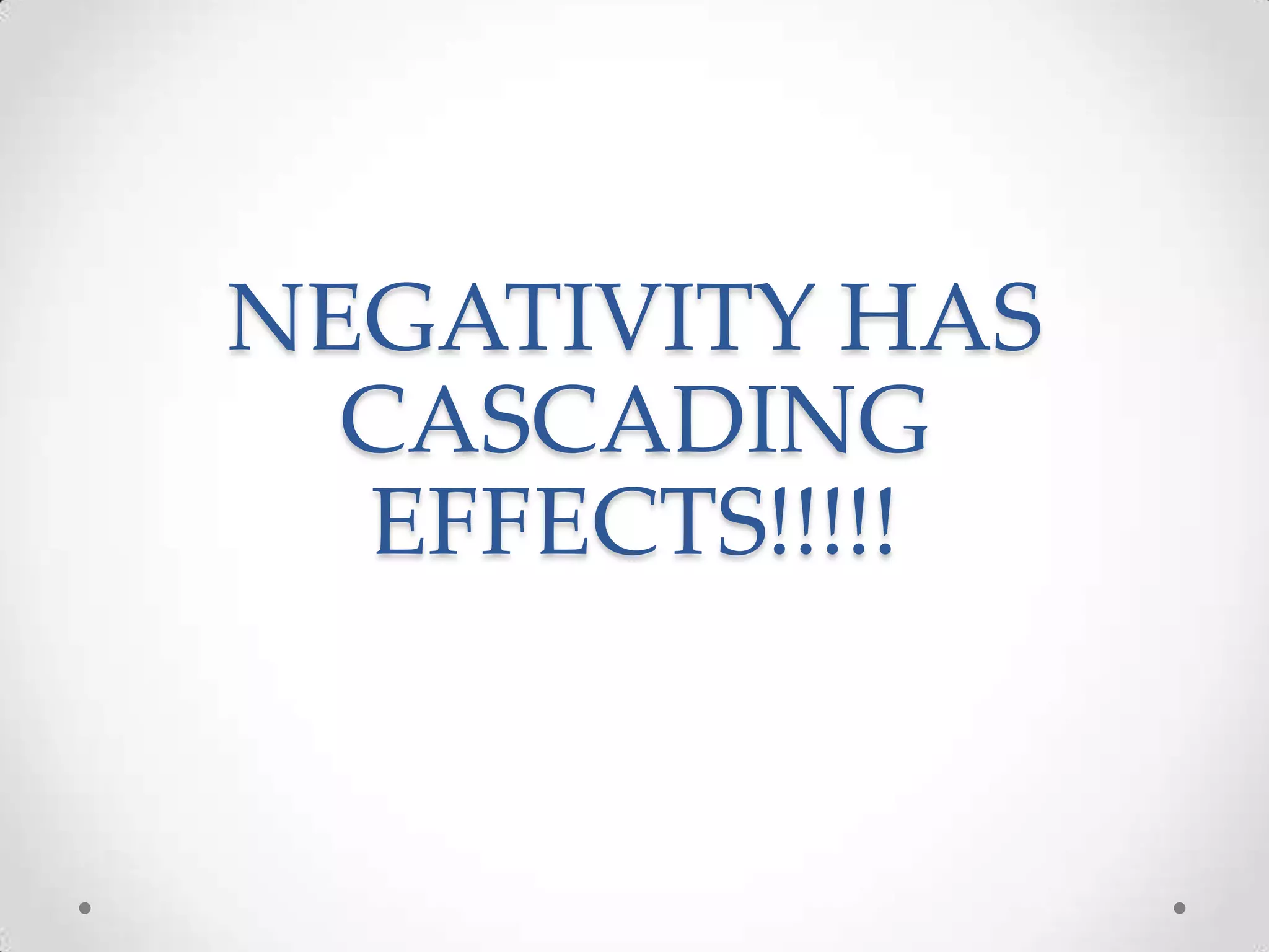 NEGATIVITY HAS
CASCADING
EFFECTS!!!!!