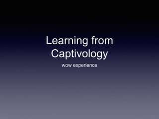Learning from
Captivology
wow experience
 