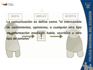 La comunicación se define como "el intercambio de sentimientos, opiniones, o cualquier otro tipo de información mediante habla, escritura u otro tipo de señales"  