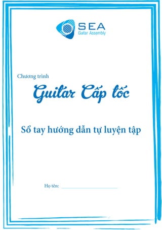 SEA
Guitar Assembly
Chương trình
Sổ tay hướng dẫn tự luyện tập
Họ tên:
Guitar Câp tôc
 