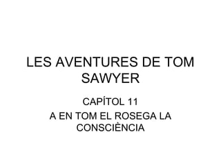 LES AVENTURES DE TOM 
SAWYER 
CAPÍTOL 11 
A EN TOM EL ROSEGA LA 
CONSCIÈNCIA 
 