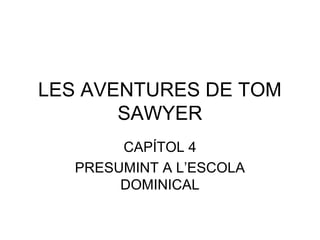 LES AVENTURES DE TOM 
SAWYER 
CAPÍTOL 4 
PRESUMINT A L’ESCOLA 
DOMINICAL 
 