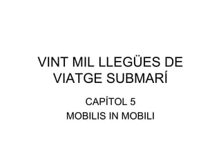 VINT MIL LLEGÜES DE 
VIATGE SUBMARÍ 
CAPÍTOL 5 
MOBILIS IN MOBILI 
 