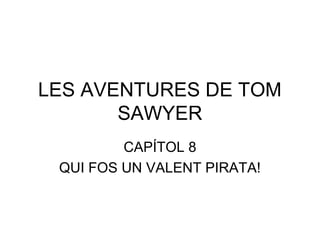 LES AVENTURES DE TOM
SAWYER
CAPÍTOL 8
QUI FOS UN VALENT PIRATA!
 