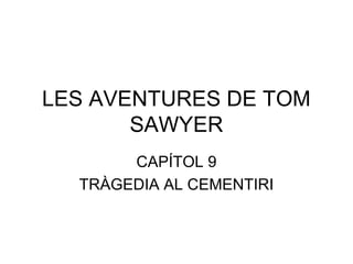LES AVENTURES DE TOM 
SAWYER 
CAPÍTOL 9 
TRÀGEDIA AL CEMENTIRI 
 