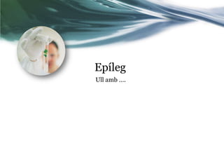 Epíleg
Ull amb ….

 