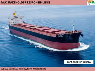 MLC STAKEHOLDER RESPONSIBILITIES
INDIAN NATIONAL SHIPOWNERS ASSOCIATION
CAPT. PRADEEP CORREA
 