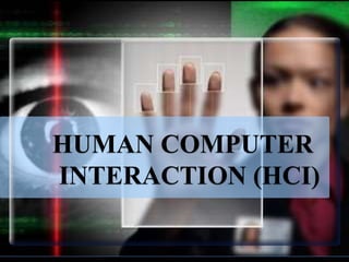 HUMAN COMPUTER
INTERACTION (HCI)
 