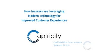 Chief Data Oﬀicer Forum, Insurance
September 15, 2016
How Insurers are Leveraging
Modern Technology for
Improved Customer Experiences
 