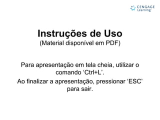 Instruções de Uso
(Material disponível em PDF)
Para apresentação em tela cheia, utilizar o
comando ‘Ctrl+L’.
Ao finalizar a apresentação, pressionar ‘ESC’
para sair.
 