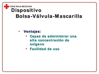 Ventajas: Capaz de administrar una alta concentración de oxígeno Facilidad de uso Dispositivo  Bolsa-Válvula-Mascarilla 