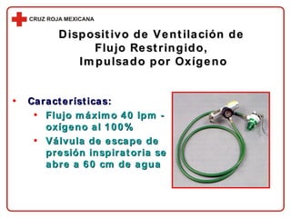 Dispositivo de Ventilación de  Flujo Restringido,  Impulsado por Oxígeno Características: Flujo máximo 40 lpm - oxígeno al 100% Válvula de escape de presión inspiratoria se abre a 60 cm de agua 