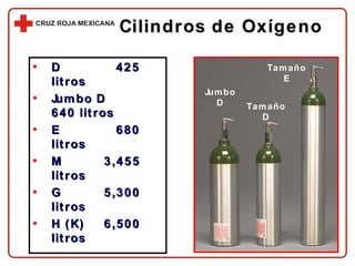 Cilindros de Oxígeno D   425 litros Jumbo D   640 litros E   680 litros M 3,455 litros G 5,300 litros H (K) 6,500 litros Jumbo D Tamaño D Tamaño E 