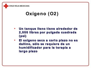 Un tanque lleno tiene alrededor de 2,000 libras por pulgada cuadrada (psi) El oxígeno seco a corto plazo no es dañino, sólo se requiere de un humidificador para la terapia a largo plazo Oxígeno (O2) 