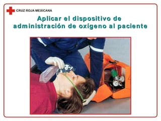 Aplicar el dispositivo de  administración de oxígeno al paciente 