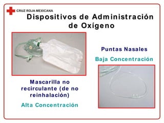 Dispositivos de Administración  de Oxígeno Puntas Nasales Baja Concentración Mascarilla no recirculante   (de no reinhalación) Alta Concentración 