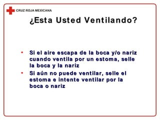 ¿Esta Usted Ventilando? Si el aire escapa de la boca y/o nariz cuando ventila por un estoma, selle la boca y la nariz Si aún no puede ventilar, selle el estoma e intente ventilar por la boca o nariz 
