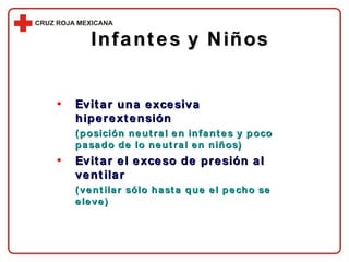 Infantes y Niños Evitar una excesiva hiperextensión   (posición neutral en infantes y poco pasado de lo neutral en niños) Evitar el exceso de presión al ventilar   (ventilar sólo hasta que el pecho se eleve) 
