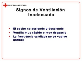 Signos de Ventilación  Inadecuada El pecho no asciende y desciende Ventila muy rápido o muy despacio La frecuencia cardiaca no se vuelve normal 