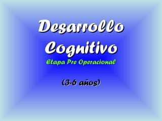 DesarrolloDesarrollo
CognitivoCognitivo
Etapa Pre OperacionalEtapa Pre Operacional
(3-6 años)(3-6 años)
 