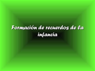 Formación de recuerdos de laFormación de recuerdos de la
infanciainfancia
 