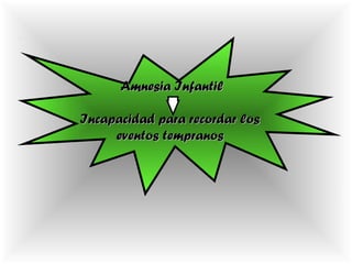 Amnesia InfantilAmnesia Infantil
Incapacidad para recordar losIncapacidad para recordar los
eventos tempranoseventos tempranos
 