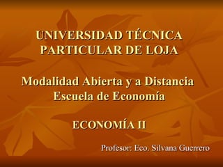 UNIVERSIDAD TÉCNICA PARTICULAR DE LOJA   Modalidad Abierta y a Distancia  Escuela de Economía ECONOMÍA II ,[object Object]