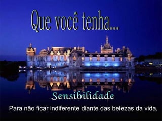 Sensibilidade Para não ficar indiferente diante das belezas da vida . Que você tenha... 