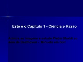 Este é o Capítulo 1 - Ciência e Razão Admire as imagens e estude Pietro Ubaldi ao som de Beethoven -  Minueto em Sol!  