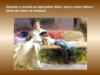 Quando o mundo se aperceber disto, será a maior desco-berta de todos os tempos! 