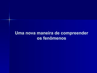 Uma nova maneira de compreender os fenômenos 