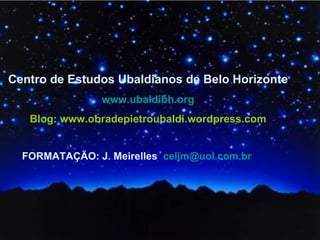 Centro de Estudos Ubaldianos de Belo Horizonte www.ubaldibh.org Blog: www.obradepietroubaldi.wordpress.com FORMATAÇÃO: J. Meirelles   [email_address] 