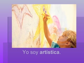 Yo soy artística .