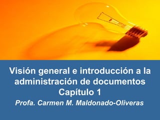 Visión general e introducción a la administración de documentos Capítulo 1 Profa. Carmen M. Maldonado-Oliveras 