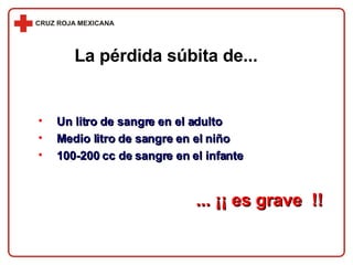 La pérdida súbita de... Un litro de sangre en el adulto Medio litro de sangre en el niño 100-200 cc de sangre en el infante ... ¡¡ es grave  !! 