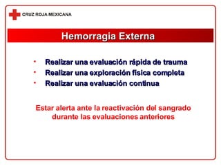 Realizar una evaluación rápida de trauma Realizar una exploración física completa Realizar una evaluación continua Hemorragia Externa Estar alerta ante la reactivación del sangrado durante las evaluaciones anteriores 