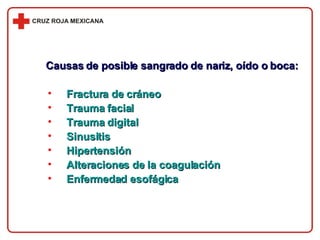 Causas de posible sangrado de nariz, oído o boca: Fractura de cráneo Trauma facial Trauma digital Sinusitis Hipertensión Alteraciones de la coagulación Enfermedad esofágica 