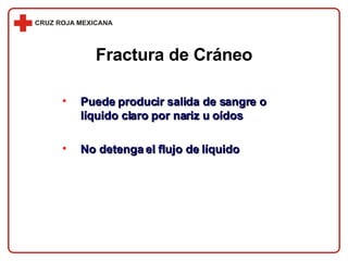 Puede producir salida de sangre o líquido claro por nariz u oídos No detenga el flujo de líquido Fractura de Cráneo 