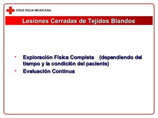 Exploración Física Completa  (dependiendo del tiempo y la condición del paciente) Evaluación Continua Lesiones Cerradas de Tejidos Blandos 
