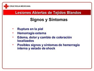 Ruptura en la piel Hemorragia externa Edema, dolor y cambio de coloración localizados Posibles signos y síntomas de hemorragia interna y estado de shock Signos y Síntomas Lesiones Abiertas de Tejidos Blandos 