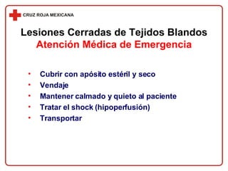 Cubrir con apósito estéril y seco Vendaje Mantener calmado y quieto al paciente Tratar el shock (hipoperfusión) Transportar Lesiones Cerradas de Tejidos Blandos Atención Médica de Emergencia 