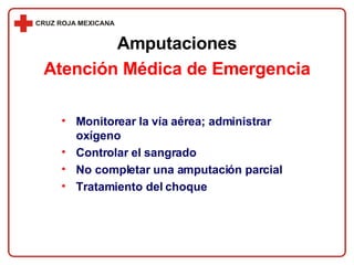 Monitorear la vía aérea; administrar oxígeno Controlar el sangrado No completar una amputación parcial Tratamiento del choque Amputaciones Atención Médica de Emergencia 
