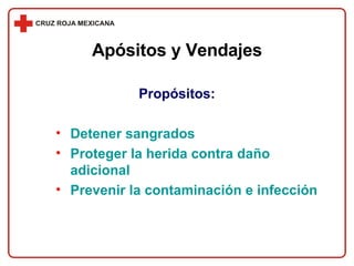 Propósitos: Detener sangrados Proteger la herida contra daño adicional Prevenir la contaminación e infección Apósitos y Vendajes 